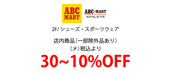 ABC MART 2F/ シューズ・スポーツウェア店内商品（一部除外品あり）
            （メ）税込より30~10%OFF