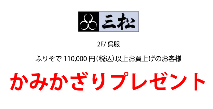 三松 2F/呉服 ふりそで110,000円（税込）以上お買上げのお客様 かみかざりプレゼント